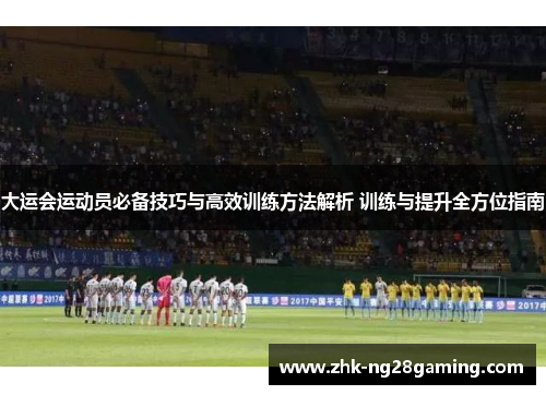 大运会运动员必备技巧与高效训练方法解析 训练与提升全方位指南