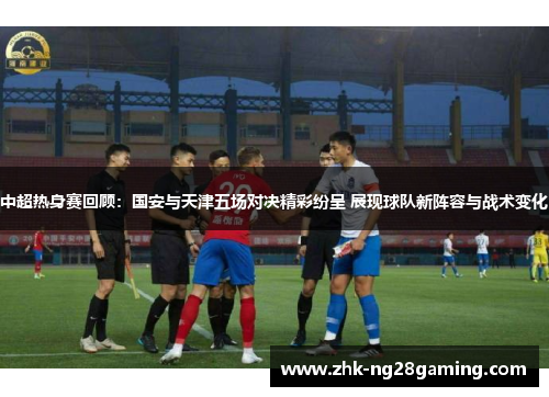中超热身赛回顾：国安与天津五场对决精彩纷呈 展现球队新阵容与战术变化