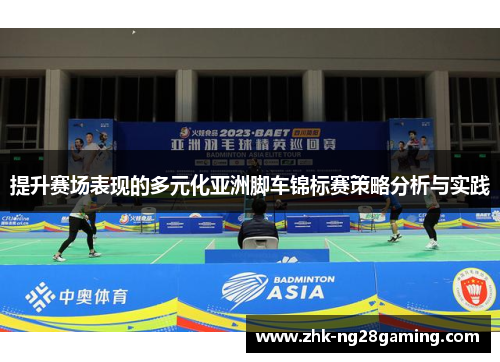 提升赛场表现的多元化亚洲脚车锦标赛策略分析与实践