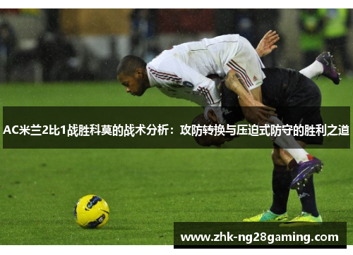 AC米兰2比1战胜科莫的战术分析：攻防转换与压迫式防守的胜利之道
