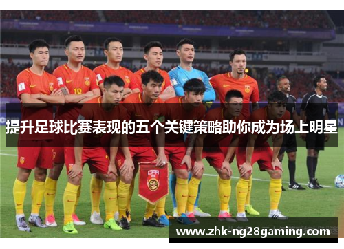提升足球比赛表现的五个关键策略助你成为场上明星