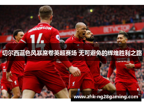 切尔西蓝色风暴席卷英超赛场 无可避免的辉煌胜利之路