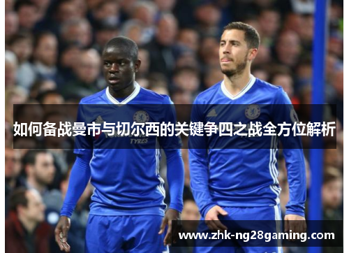 如何备战曼市与切尔西的关键争四之战全方位解析