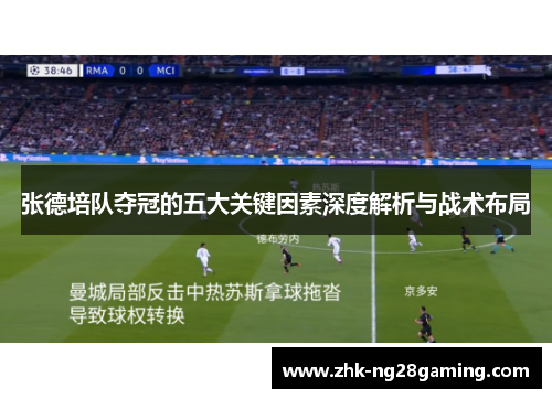 张德培队夺冠的五大关键因素深度解析与战术布局