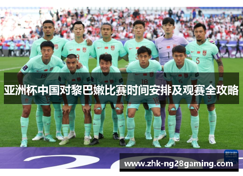 亚洲杯中国对黎巴嫩比赛时间安排及观赛全攻略