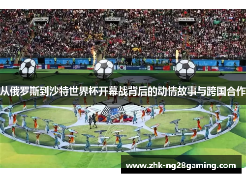 从俄罗斯到沙特世界杯开幕战背后的动情故事与跨国合作