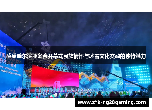 感受哈尔滨亚冬会开幕式民族情怀与冰雪文化交融的独特魅力