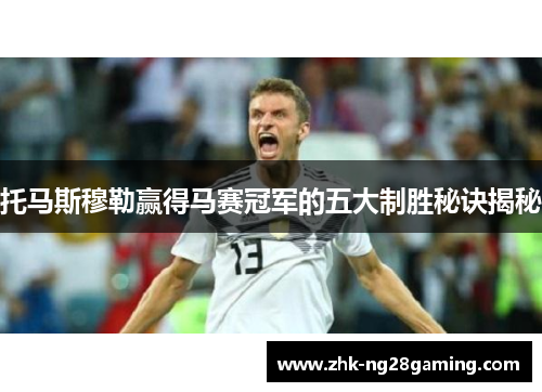 托马斯穆勒赢得马赛冠军的五大制胜秘诀揭秘