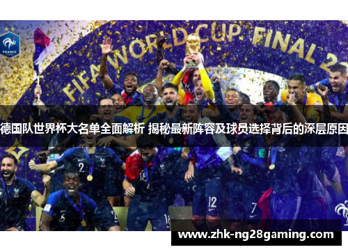 德国队世界杯大名单全面解析 揭秘最新阵容及球员选择背后的深层原因 德国队世界杯大名单全面解析 揭秘最新阵容及球员选择背后的深层原因