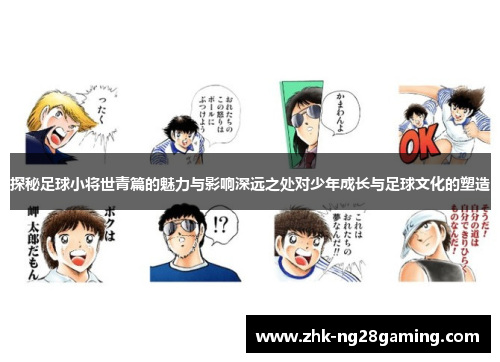 探秘足球小将世青篇的魅力与影响深远之处对少年成长与足球文化的塑造