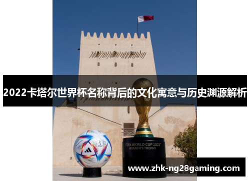2022卡塔尔世界杯名称背后的文化寓意与历史渊源解析