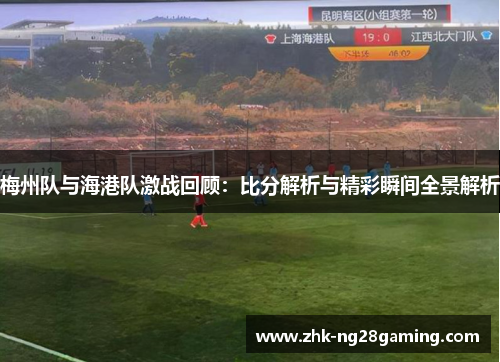 梅州队与海港队激战回顾：比分解析与精彩瞬间全景解析