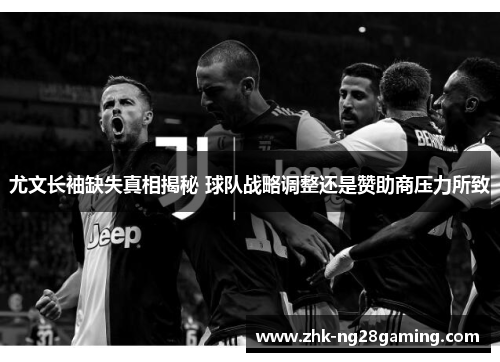 尤文长袖缺失真相揭秘 球队战略调整还是赞助商压力所致