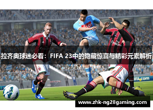 拉齐奥球迷必看：FIFA 23中的隐藏惊喜与精彩元素解析