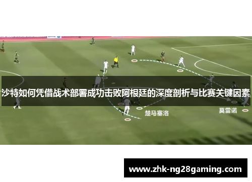 沙特如何凭借战术部署成功击败阿根廷的深度剖析与比赛关键因素