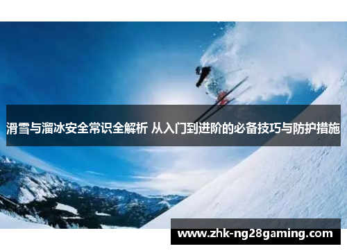 滑雪与溜冰安全常识全解析 从入门到进阶的必备技巧与防护措施