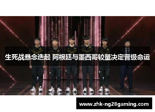 生死战悬念迭起 阿根廷与墨西哥较量决定晋级命运