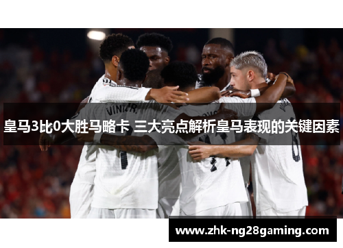 皇马3比0大胜马略卡 三大亮点解析皇马表现的关键因素
