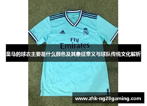 皇马的球衣主要是什么颜色及其象征意义与球队传统文化解析