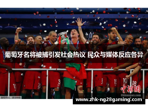 葡萄牙名将被捕引发社会热议 民众与媒体反应各异 葡萄牙名将被捕引发社会热议 民众与媒体反应各异