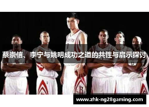 蔡崇信、李宁与姚明成功之道的共性与启示探讨 蔡崇信、李宁与姚明成功之道的共性与启示探讨