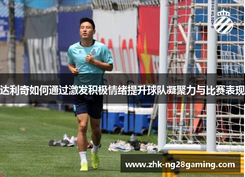 达利奇如何通过激发积极情绪提升球队凝聚力与比赛表现