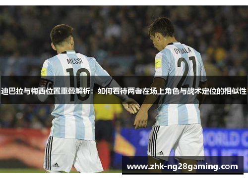 迪巴拉与梅西位置重叠解析:如何看待两者在场上角色与战术定位的相似性 迪巴拉与梅西位置重叠解析:如何看待两者在场上角色与战术定位的相似性