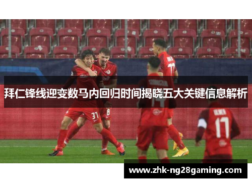 拜仁锋线迎变数马内回归时间揭晓五大关键信息解析