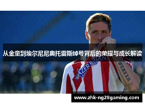 从金童到埃尔尼尼奥托雷斯绰号背后的荣耀与成长解读