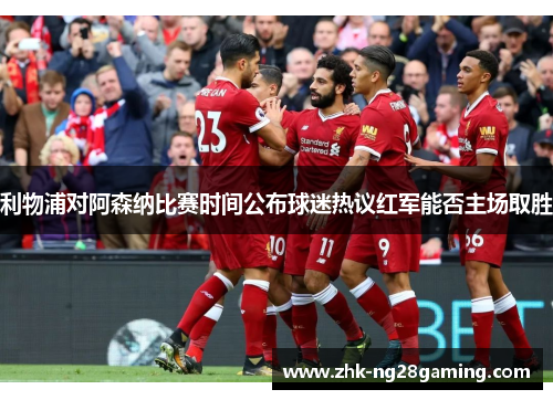 利物浦对阿森纳比赛时间公布球迷热议红军能否主场取胜