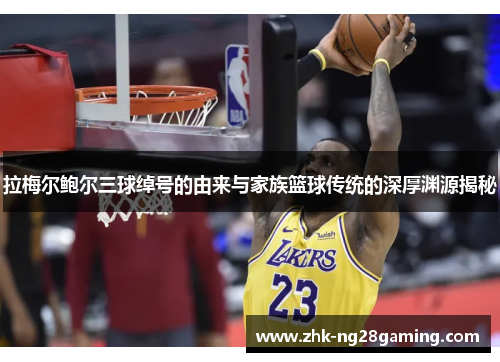 拉梅尔鲍尔三球绰号的由来与家族篮球传统的深厚渊源揭秘 拉梅尔鲍尔三球绰号的由来与家族篮球传统的深厚渊源揭秘