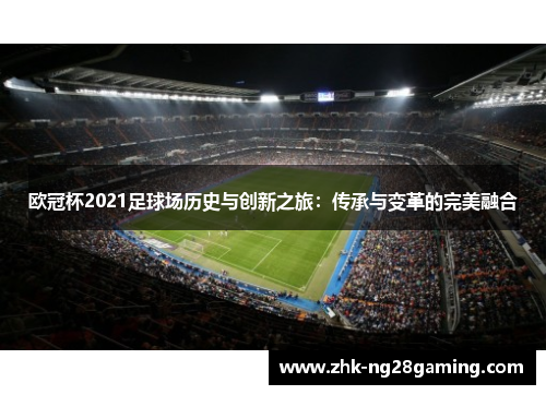 欧冠杯2021足球场历史与创新之旅：传承与变革的完美融合