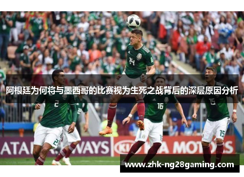 阿根廷为何将与墨西哥的比赛视为生死之战背后的深层原因分析 阿根廷为何将与墨西哥的比赛视为生死之战背后的深层原因分析