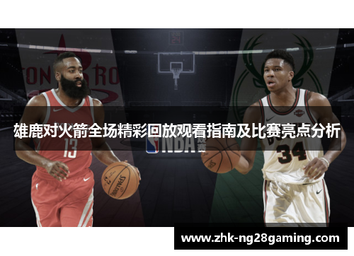雄鹿对火箭全场精彩回放观看指南及比赛亮点分析 雄鹿对火箭全场精彩回放观看指南及比赛亮点分析