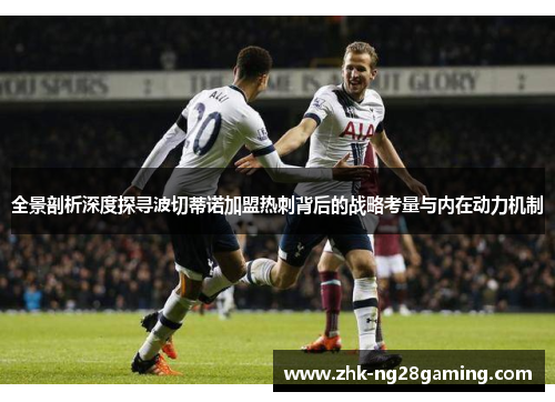 全景剖析深度探寻波切蒂诺加盟热刺背后的战略考量与内在动力机制