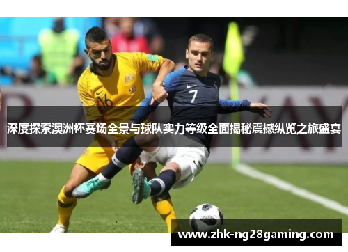深度探索澳洲杯赛场全景与球队实力等级全面揭秘震撼纵览之旅盛宴 深度探索澳洲杯赛场全景与球队实力等级全面揭秘震撼纵览之旅盛宴