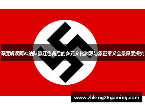 深度解读阿森纳队徽红色背后的多元文化渊源与象征意义全景深度探究