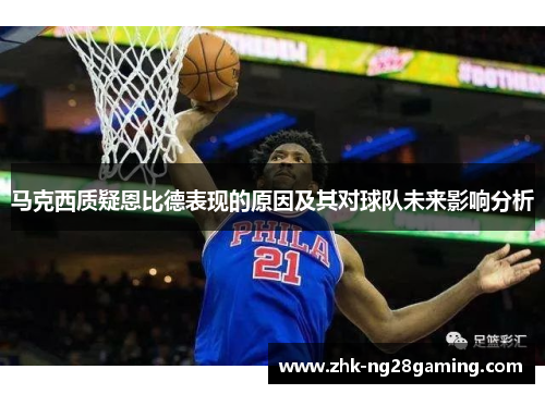 马克西质疑恩比德表现的原因及其对球队未来影响分析