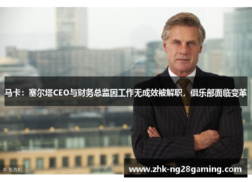 马卡:塞尔塔CEO与财务总监因工作无成效被解职,俱乐部面临变革 马卡:塞尔塔CEO与财务总监因工作无成效被解职,俱乐部面临变革