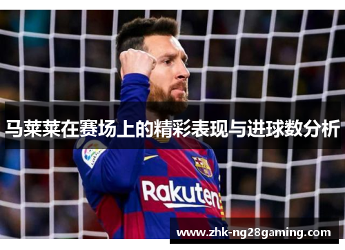 马莱莱在赛场上的精彩表现与进球数分析