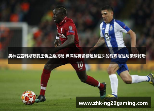 奥林匹亚科斯联赛王者之路揭秘 纵深解析希腊足球巨头的辉煌崛起与荣耀背后