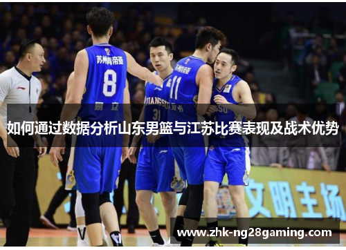 如何通过数据分析山东男篮与江苏比赛表现及战术优势