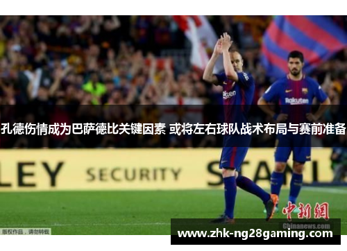 孔德伤情成为巴萨德比关键因素 或将左右球队战术布局与赛前准备