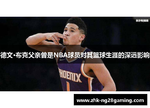 德文·布克父亲曾是NBA球员对其篮球生涯的深远影响 德文·布克父亲曾是NBA球员对其篮球生涯的深远影响