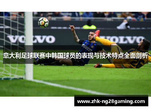 意大利足球联赛中韩国球员的表现与技术特点全面剖析 意大利足球联赛中韩国球员的表现与技术特点全面剖析