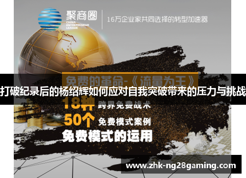 打破纪录后的杨绍辉如何应对自我突破带来的压力与挑战 打破纪录后的杨绍辉如何应对自我突破带来的压力与挑战