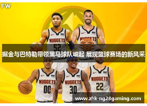 掘金与巴特勒带领黑马球队崛起 展现篮球赛场的新风采 掘金与巴特勒带领黑马球队崛起 展现篮球赛场的新风采