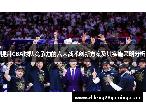提升CBA球队竞争力的六大战术创新方案及其实施策略分析 提升CBA球队竞争力的六大战术创新方案及其实施策略分析
