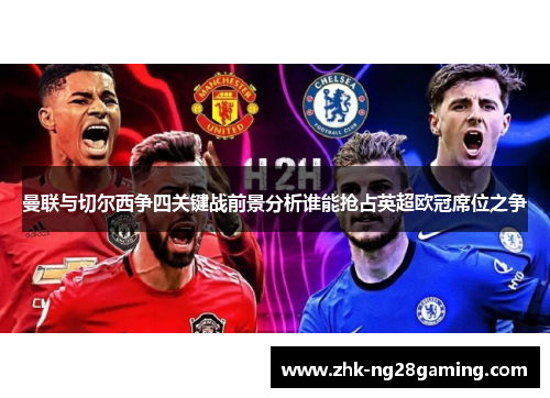 曼联与切尔西争四关键战前景分析谁能抢占英超欧冠席位之争 曼联与切尔西争四关键战前景分析谁能抢占英超欧冠席位之争