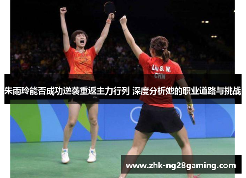 朱雨玲能否成功逆袭重返主力行列 深度分析她的职业道路与挑战 朱雨玲能否成功逆袭重返主力行列 深度分析她的职业道路与挑战